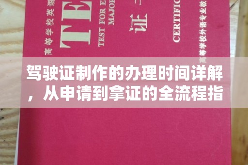 南部驾驶证制作的办理时间详解，从申请到拿证的全流程指南