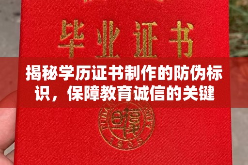 南部揭秘学历证书制作的防伪标识，保障教育诚信的关键