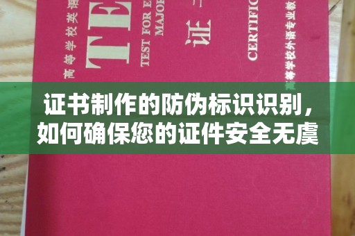 南部证书制作的防伪标识识别，如何确保您的证件安全无虞？