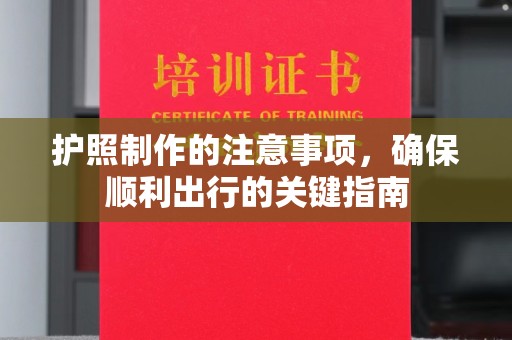 南部护照制作的注意事项，确保顺利出行的关键指南