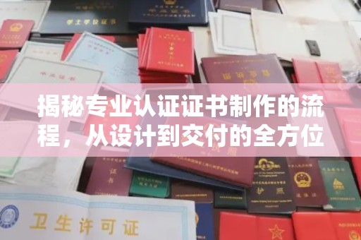 南部揭秘专业认证证书制作的流程，从设计到交付的全方位指南