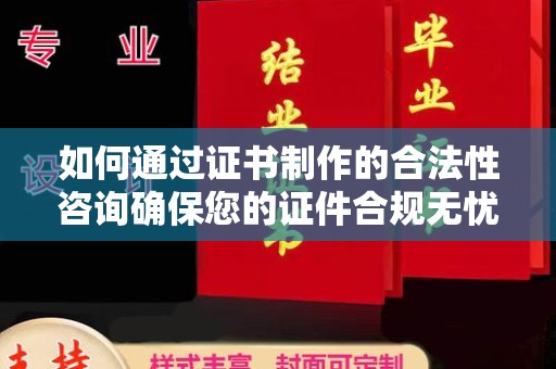 南部如何通过证书制作的合法性咨询确保您的证件合规无忧