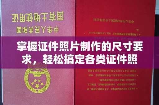 南部掌握证件照片制作的尺寸要求，轻松搞定各类证件照