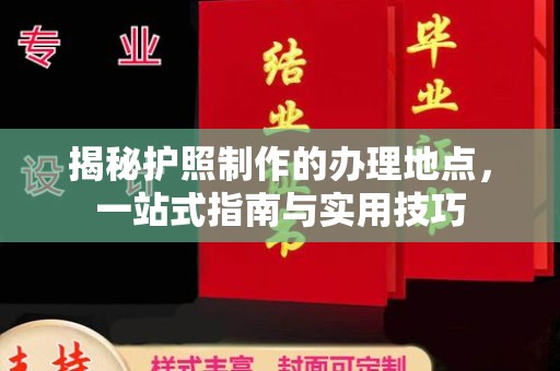 南部揭秘护照制作的办理地点，一站式指南与实用技巧