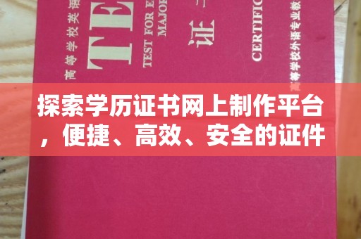 南部探索学历证书网上制作平台，便捷、高效、安全的证件制作新选择