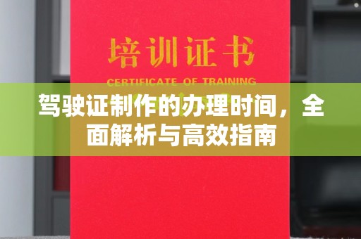 南部驾驶证制作的办理时间，全面解析与高效指南