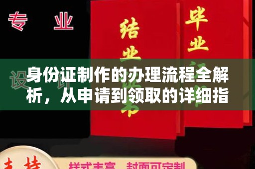 南部身份证制作的办理流程全解析，从申请到领取的详细指南