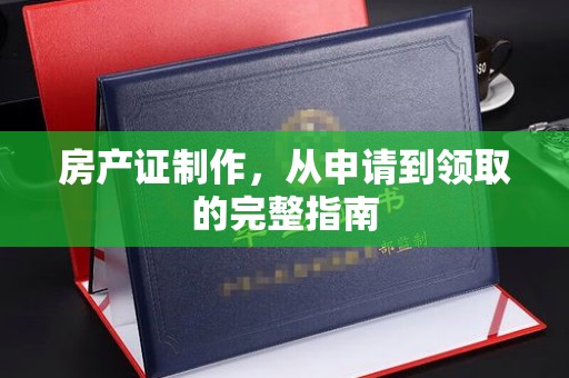 南部房产证制作，从申请到领取的完整指南