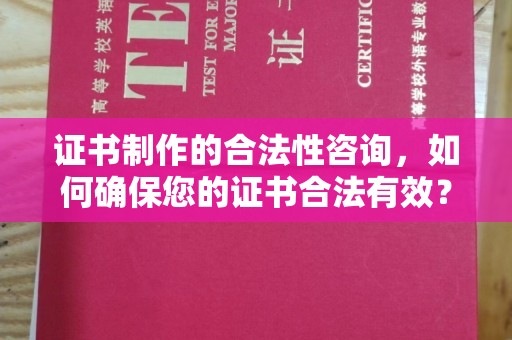 南部证书制作的合法性咨询，如何确保您的证书合法有效？