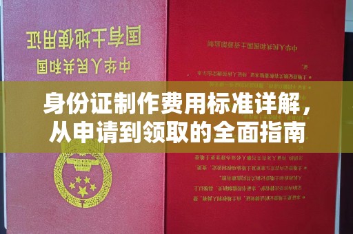 南部身份证制作费用标准详解，从申请到领取的全面指南