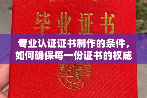 南部专业认证证书制作的条件，如何确保每一份证书的权威与可信
