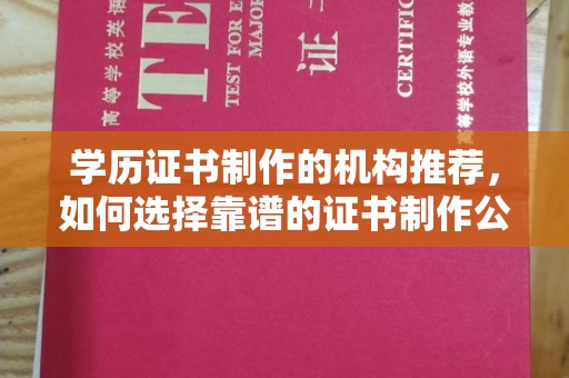 南部学历证书制作的机构推荐，如何选择靠谱的证书制作公司？