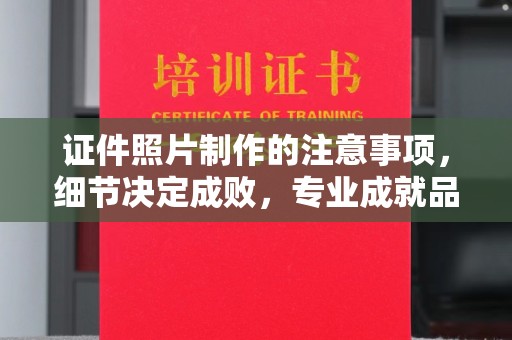 南部证件照片制作的注意事项，细节决定成败，专业成就品质